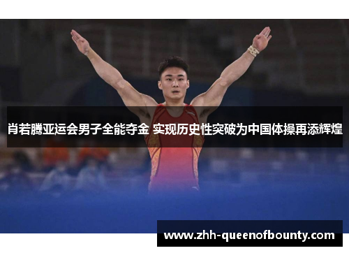 肖若腾亚运会男子全能夺金 实现历史性突破为中国体操再添辉煌 肖若腾亚运会男子全能夺金 实现历史性突破为中国体操再添辉煌