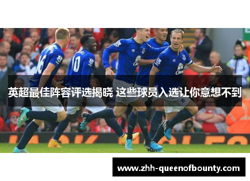 英超最佳阵容评选揭晓 这些球员入选让你意想不到 英超最佳阵容评选揭晓 这些球员入选让你意想不到