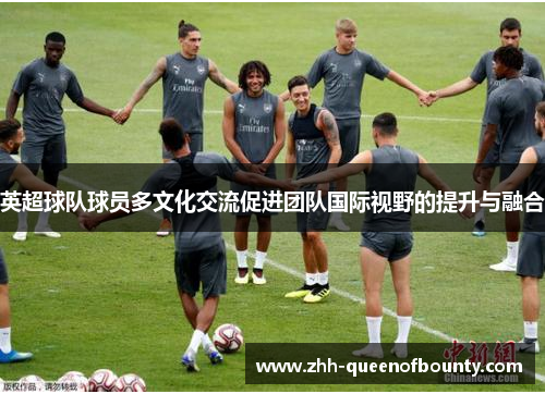 英超球队球员多文化交流促进团队国际视野的提升与融合