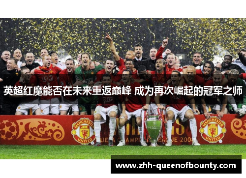 英超红魔能否在未来重返巅峰 成为再次崛起的冠军之师 英超红魔能否在未来重返巅峰 成为再次崛起的冠军之师