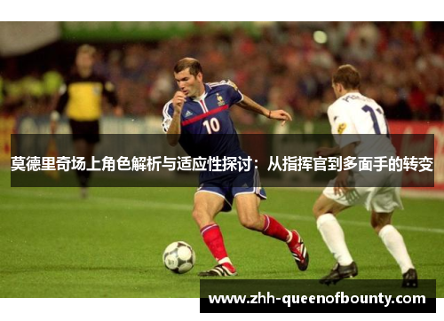 莫德里奇场上角色解析与适应性探讨：从指挥官到多面手的转变