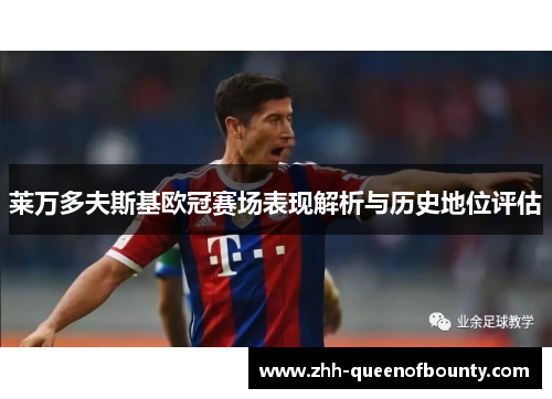 莱万多夫斯基欧冠赛场表现解析与历史地位评估 莱万多夫斯基欧冠赛场表现解析与历史地位评估