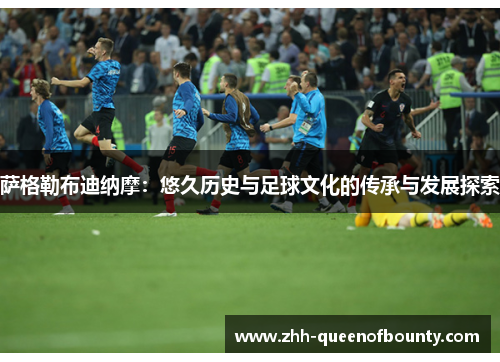 萨格勒布迪纳摩:悠久历史与足球文化的传承与发展探索 萨格勒布迪纳摩:悠久历史与足球文化的传承与发展探索