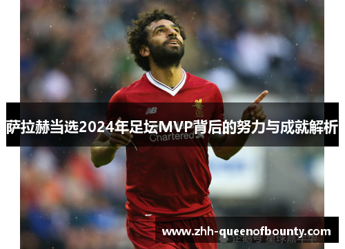 萨拉赫当选2024年足坛MVP背后的努力与成就解析