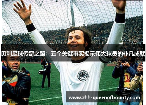 贝利足球传奇之路：五个关键事实揭示伟大球员的非凡成就