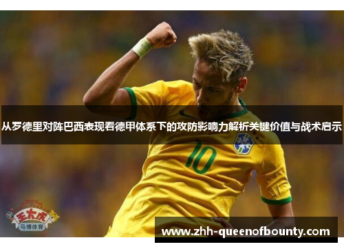 从罗德里对阵巴西表现看德甲体系下的攻防影响力解析关键价值与战术启示 从罗德里对阵巴西表现看德甲体系下的攻防影响力解析关键价值与战术启示