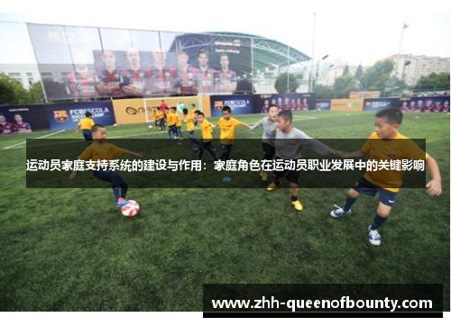 运动员家庭支持系统的建设与作用:家庭角色在运动员职业发展中的关键影响 运动员家庭支持系统的建设与作用:家庭角色在运动员职业发展中的关键影响