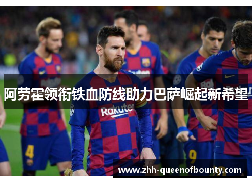阿劳霍领衔铁血防线助力巴萨崛起新希望 阿劳霍领衔铁血防线助力巴萨崛起新希望