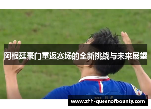 阿根廷豪门重返赛场的全新挑战与未来展望 阿根廷豪门重返赛场的全新挑战与未来展望