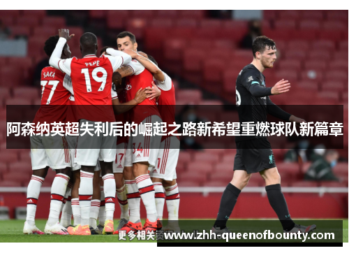 阿森纳英超失利后的崛起之路新希望重燃球队新篇章 阿森纳英超失利后的崛起之路新希望重燃球队新篇章
