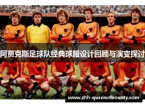 阿贾克斯足球队经典球服设计回顾与演变探讨 阿贾克斯足球队经典球服设计回顾与演变探讨