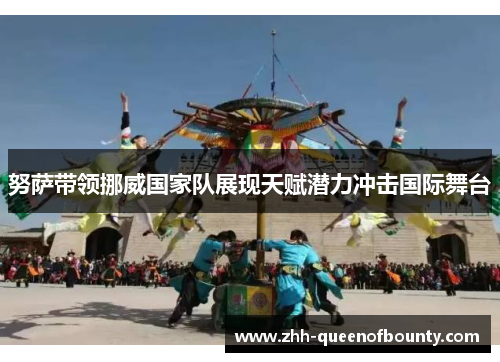 努萨带领挪威国家队展现天赋潜力冲击国际舞台 努萨带领挪威国家队展现天赋潜力冲击国际舞台