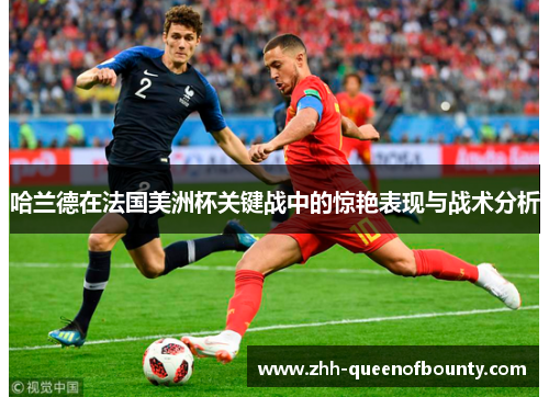 哈兰德在法国美洲杯关键战中的惊艳表现与战术分析