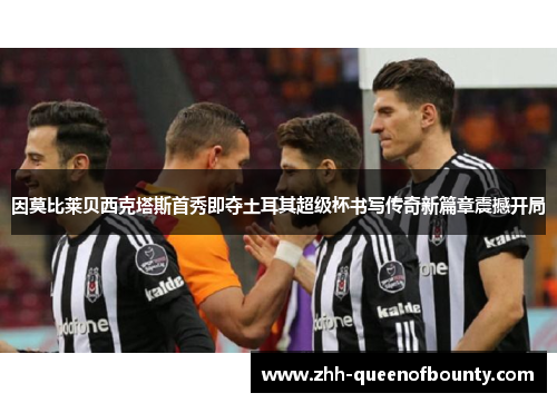 因莫比莱贝西克塔斯首秀即夺土耳其超级杯书写传奇新篇章震撼开局 因莫比莱贝西克塔斯首秀即夺土耳其超级杯书写传奇新篇章震撼开局