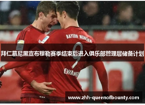 拜仁慕尼黑宣布穆勒赛季结束后进入俱乐部管理层储备计划