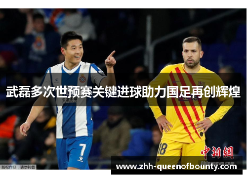 武磊多次世预赛关键进球助力国足再创辉煌