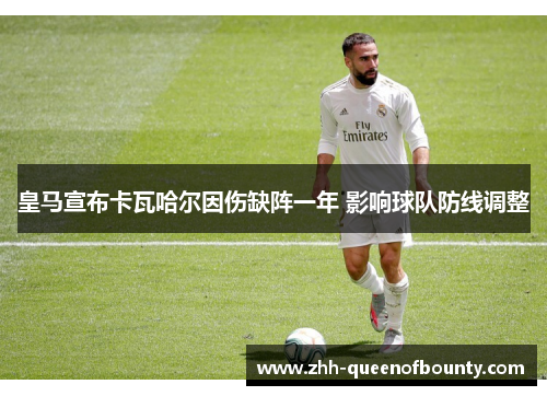 皇马宣布卡瓦哈尔因伤缺阵一年 影响球队防线调整