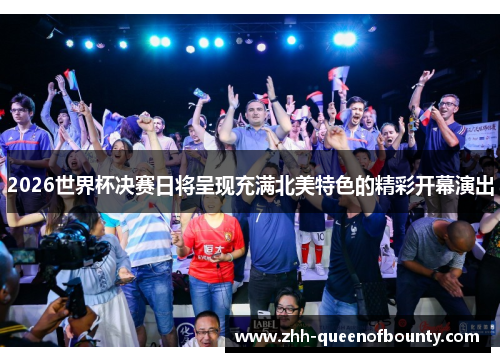 2026世界杯决赛日将呈现充满北美特色的精彩开幕演出