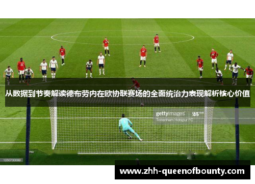 从数据到节奏解读德布劳内在欧协联赛场的全面统治力表现解析核心价值 从数据到节奏解读德布劳内在欧协联赛场的全面统治力表现解析核心价值