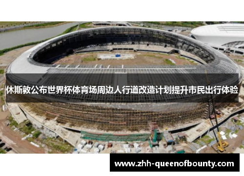 休斯敦公布世界杯体育场周边人行道改造计划提升市民出行体验 休斯敦公布世界杯体育场周边人行道改造计划提升市民出行体验