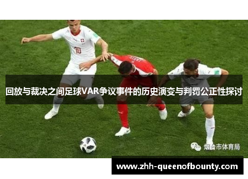 回放与裁决之间足球VAR争议事件的历史演变与判罚公正性探讨 回放与裁决之间足球VAR争议事件的历史演变与判罚公正性探讨