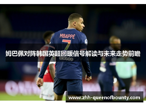 姆巴佩对阵韩国英超回暖信号解读与未来走势前瞻 姆巴佩对阵韩国英超回暖信号解读与未来走势前瞻
