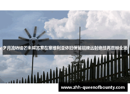 岁月流转锋芒未减苏索在塞维利亚依旧保留招牌远射绝技再震撼全场 岁月流转锋芒未减苏索在塞维利亚依旧保留招牌远射绝技再震撼全场
