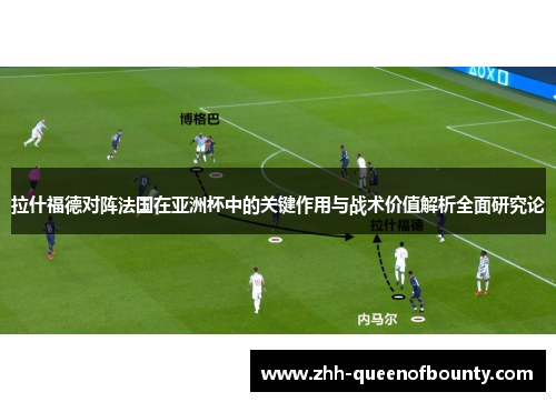 拉什福德对阵法国在亚洲杯中的关键作用与战术价值解析全面研究论 拉什福德对阵法国在亚洲杯中的关键作用与战术价值解析全面研究论