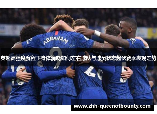 英超高强度赛程下身体消耗如何左右球队与球员状态起伏赛季表现走势 英超高强度赛程下身体消耗如何左右球队与球员状态起伏赛季表现走势
