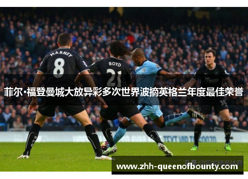 菲尔·福登曼城大放异彩多次世界波摘英格兰年度最佳荣誉 菲尔·福登曼城大放异彩多次世界波摘英格兰年度最佳荣誉