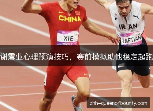谢震业心理预演技巧,赛前模拟助他稳定起跑 谢震业心理预演技巧,赛前模拟助他稳定起跑