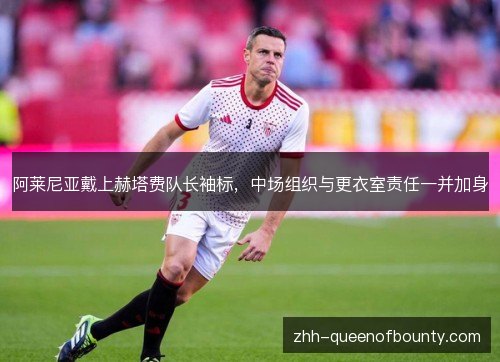 阿莱尼亚戴上赫塔费队长袖标，中场组织与更衣室责任一并加身